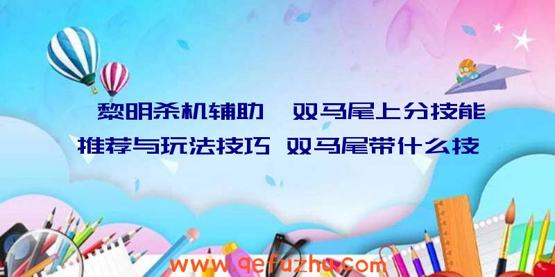 《黎明杀机辅助》双马尾上分技能推荐与玩法技巧